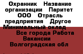 Охранник › Название организации ­ Паритет, ООО › Отрасль предприятия ­ Другое › Минимальный оклад ­ 30 000 - Все города Работа » Вакансии   . Волгоградская обл.